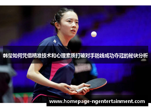韩莹如何凭借精准技术和心理素质打破对手防线成功夺冠的秘诀分析