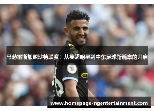 马赫雷斯加盟沙特联赛：从英超明星到中东足球新篇章的开启