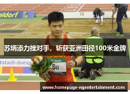 苏炳添力挫对手，斩获亚洲田径100米金牌