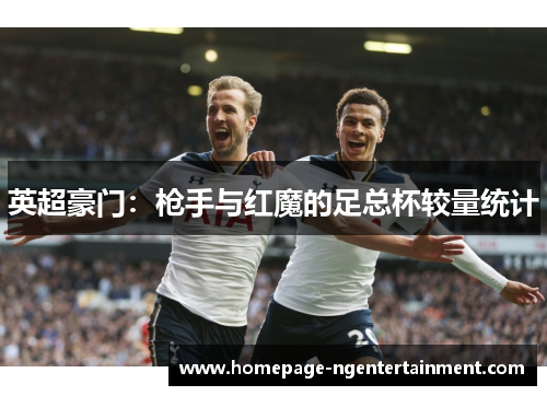英超豪门：枪手与红魔的足总杯较量统计