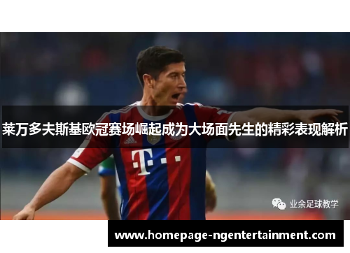 莱万多夫斯基欧冠赛场崛起成为大场面先生的精彩表现解析