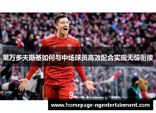 莱万多夫斯基如何与中场球员高效配合实现无缝衔接