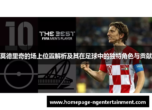 莫德里奇的场上位置解析及其在足球中的独特角色与贡献