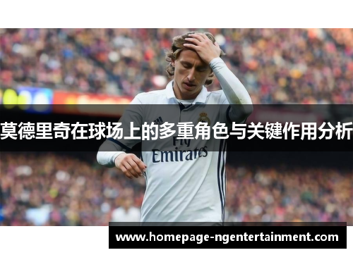莫德里奇在球场上的多重角色与关键作用分析