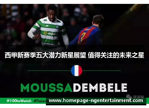 西甲新赛季五大潜力新星展望 值得关注的未来之星