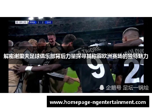 解密谢里夫足球俱乐部背后力量探寻其称霸欧洲赛场的独特魅力