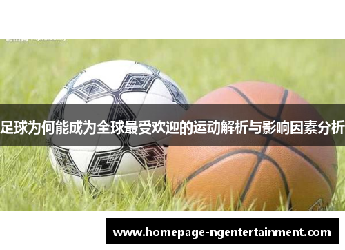 足球为何能成为全球最受欢迎的运动解析与影响因素分析 足球为何能成为全球最受欢迎的运动解析与影响因素分析