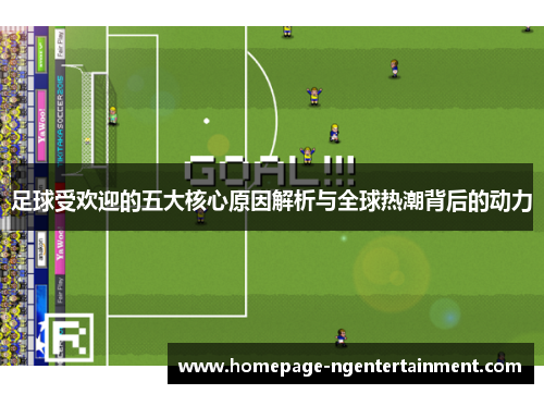 足球受欢迎的五大核心原因解析与全球热潮背后的动力 足球受欢迎的五大核心原因解析与全球热潮背后的动力
