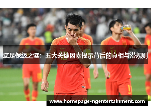 辽足保级之谜：五大关键因素揭示背后的真相与潜规则