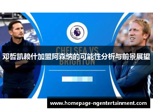 邓哲凯赖什加盟阿森纳的可能性分析与前景展望