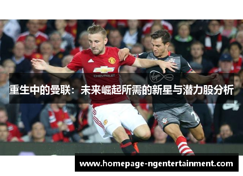 重生中的曼联：未来崛起所需的新星与潜力股分析
