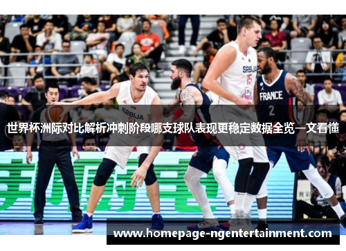 世界杯洲际对比解析冲刺阶段哪支球队表现更稳定数据全览一文看懂
