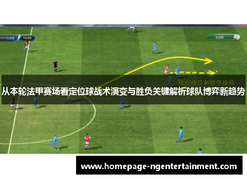 从本轮法甲赛场看定位球战术演变与胜负关键解析球队博弈新趋势