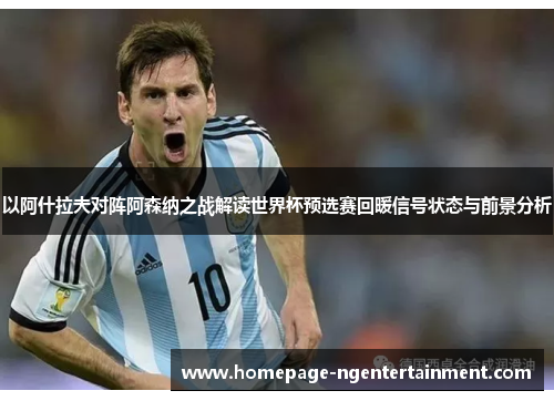 以阿什拉夫对阵阿森纳之战解读世界杯预选赛回暖信号状态与前景分析