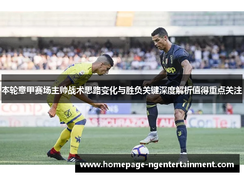 本轮意甲赛场主帅战术思路变化与胜负关键深度解析值得重点关注