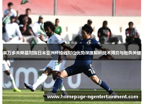 莱万多夫斯基对阵日本亚洲杯锋线对位优势深度解析战术博弈与胜负关键
