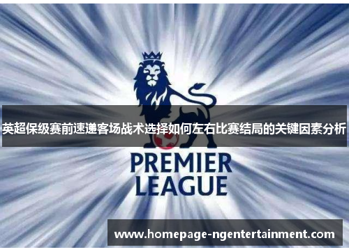 英超保级赛前速递客场战术选择如何左右比赛结局的关键因素分析