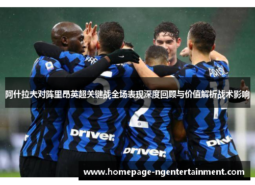 阿什拉夫对阵里昂英超关键战全场表现深度回顾与价值解析战术影响