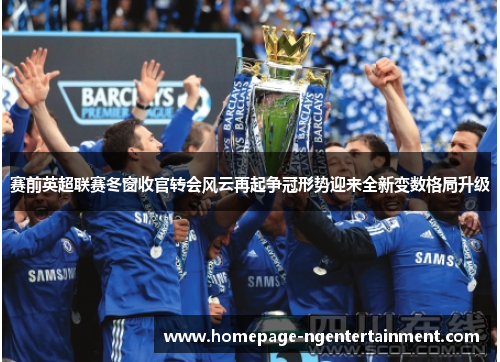 赛前英超联赛冬窗收官转会风云再起争冠形势迎来全新变数格局升级