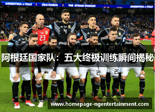阿根廷国家队：五大终极训练瞬间揭秘