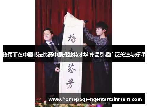 陈雨菲在中国书法比赛中展现独特才华 作品引起广泛关注与好评 陈雨菲在中国书法比赛中展现独特才华 作品引起广泛关注与好评