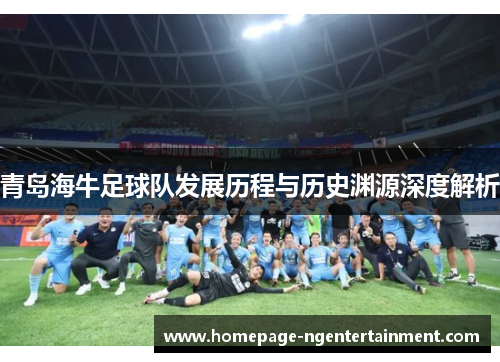 青岛海牛足球队发展历程与历史渊源深度解析