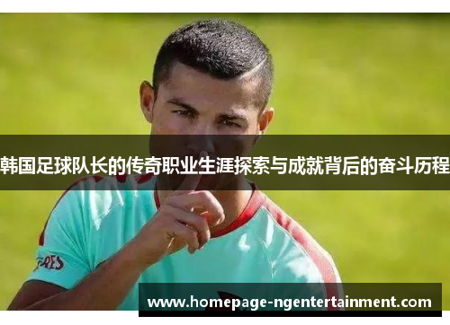 韩国足球队长的传奇职业生涯探索与成就背后的奋斗历程