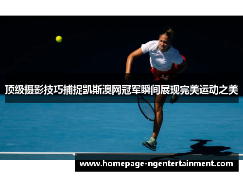 顶级摄影技巧捕捉凯斯澳网冠军瞬间展现完美运动之美
