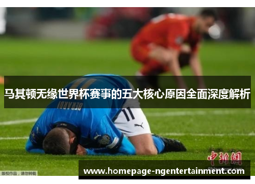 马其顿无缘世界杯赛事的五大核心原因全面深度解析