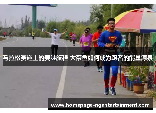 马拉松赛道上的美味旅程 大带鱼如何成为跑者的能量源泉