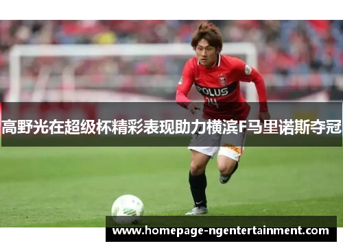高野光在超级杯精彩表现助力横滨F马里诺斯夺冠 高野光在超级杯精彩表现助力横滨F马里诺斯夺冠