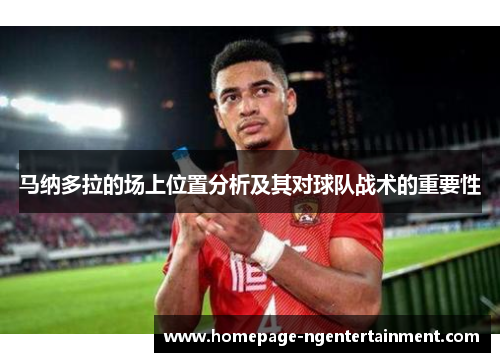 马纳多拉的场上位置分析及其对球队战术的重要性 马纳多拉的场上位置分析及其对球队战术的重要性