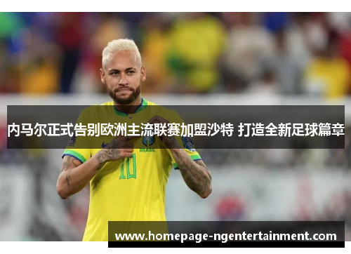 内马尔正式告别欧洲主流联赛加盟沙特 打造全新足球篇章 内马尔正式告别欧洲主流联赛加盟沙特 打造全新足球篇章