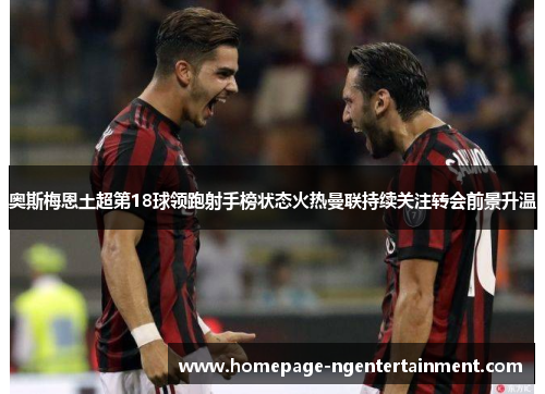 奥斯梅恩土超第18球领跑射手榜状态火热曼联持续关注转会前景升温