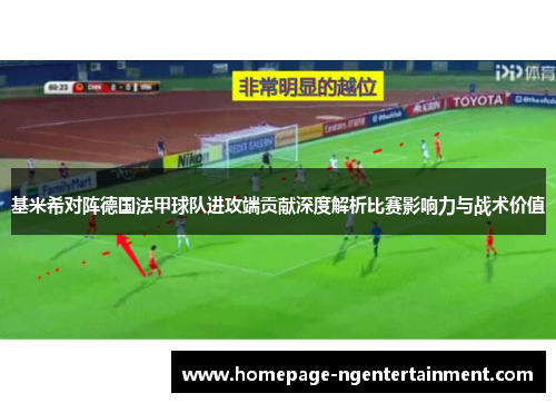 基米希对阵德国法甲球队进攻端贡献深度解析比赛影响力与战术价值