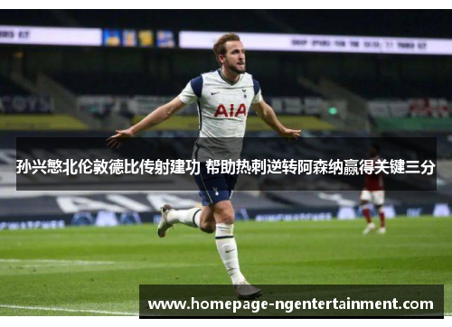 孙兴慜北伦敦德比传射建功 帮助热刺逆转阿森纳赢得关键三分 孙兴慜北伦敦德比传射建功 帮助热刺逆转阿森纳赢得关键三分